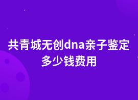 共青城一般無創dna親子鑒定價格表